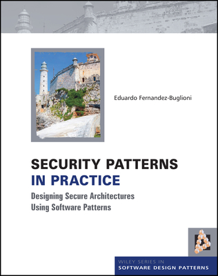 Security Patterns in Practice: Designing Secure Architectures Using Software Patterns - Fernandez-Buglioni, Eduardo