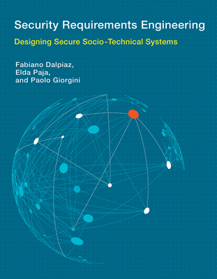 Security Requirements Engineering: Designing Secure Socio-Technical Systems - Dalpiaz, Fabiano, and Paja, Elda, and Giorgini, Paolo