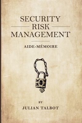 Security Risk Management Aide-M�moire: (Srmam) - Talbot, Julian