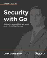 Security with Go: Explore the power of Golang to secure host, web, and cloud services
