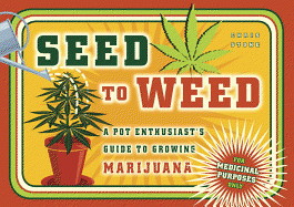 Seed to Weed: A Pot Enthusiast's Guide to Growing Marijuana
