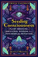 Seeding Consciousness: Plant Medicine, Ancestral Wisdom, and Psychedelic Initiation
