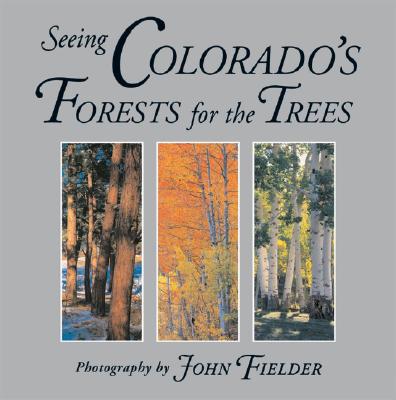 Seeing Colorado's Forests for the Trees - Fielder, John (Photographer), and Smith, Steve (Text by)