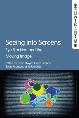 Seeing Into Screens: Eye Tracking and the Moving Image - Dwyer, Tessa (Editor), and Perkins, Claire (Editor), and Redmond, Sean (Editor)