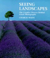 Seeing Landscapes: The Creative Process Behind Great Photographs