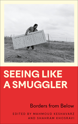 Seeing Like a Smuggler: Borders from Below - Keshavarz, Mahmoud (Editor), and Khosravi, Shahram (Editor)