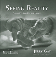 Seeing Reality: Humanity, Humility and Humor - Gay, Jerry, and Fulghum, Robert (Foreword by)