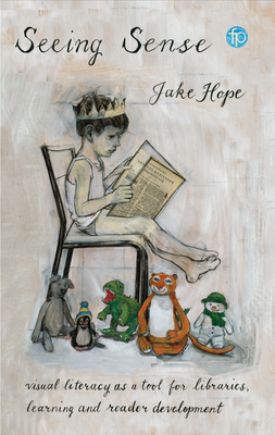 Seeing Sense: Visual literacy as a tool for libraries, learning and reader development - Hope, Jake, and Pullman, Philip, Sir, CBE (Foreword by), and Riddell, Chris, OBE (Foreword by)
