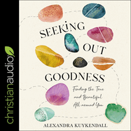 Seeking Out Goodness: Finding the True and Beautiful All Around You