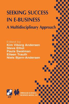 Seeking Success in E-Business: A Multidisciplinary Approach - Viborg Andersen, Kim (Editor), and Elliot, Steve (Editor), and Swatman, Paula M C (Editor)