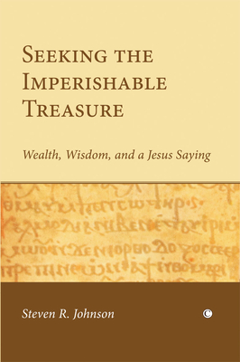 Seeking the Imperishable Treasure: Wealth, Wisdom, and a Jesus Saying - Johnson, Steven R