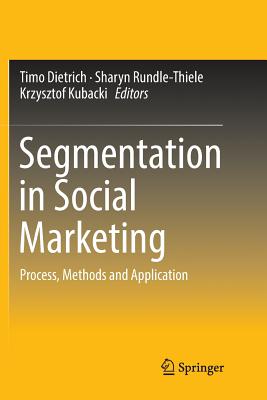 Segmentation in Social Marketing: Process, Methods and Application - Dietrich, Timo (Editor), and Rundle-Thiele, Sharyn (Editor), and Kubacki, Krzysztof (Editor)
