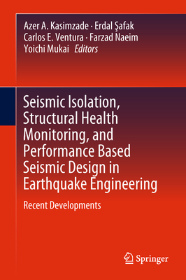 Seismic Isolation, Structural Health Monitoring, and Performance Based Seismic Design in Earthquake Engineering: Recent Developments - Kasimzade, Azer A (Editor), and  afak, Erdal (Editor), and Ventura, Carlos E (Editor)