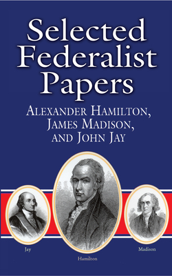 Selected Federalist Papers - Hamilton, Alexander, and Madison, James, and Jay, John