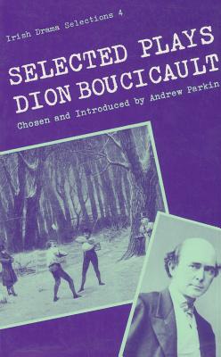 Selected Plays - Boucicault, Dion, and Parkin, Andrew (Introduction by)