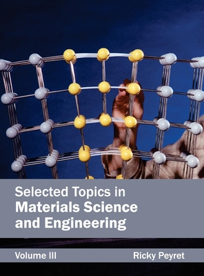 Selected Topics in Materials Science and Engineering: Volume III - Peyret, Ricky (Editor)