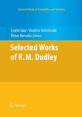Selected Works of R.M. Dudley - Gin�, Evarist (Editor), and Koltchinskii, Vladimir (Editor), and Norvaisa, R (Editor)