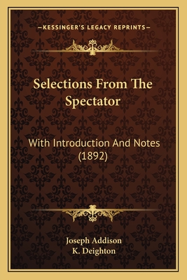 Selections from the Spectator: With Introduction and Notes (1892) - Addison, Joseph, and Deighton, K (Introduction by)