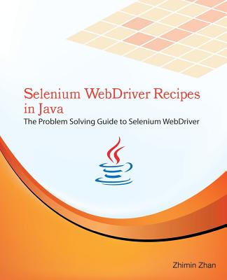 Selenium WebDriver Recipes in Java: The problem solving guide to Selenium WebDriver in Java - Zhan, Zhimin