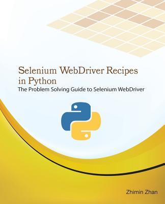 Selenium Webdriver Recipes in Python: The Problem Solving Guide to Selenium Webdriver in Python - Zhan, Zhimin