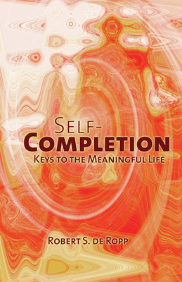 Self-Completion: Keys to the Meaningful Life - de Ropp, Robert S