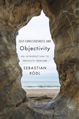 Self-Consciousness and Objectivity: An Introduction to Absolute Idealism - R�dl, Sebastian
