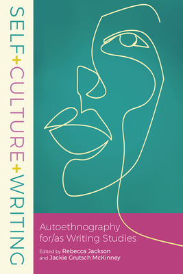 Self+Culture+Writing: Autoethnography for/as Writing Studies - Jackson, Rebecca (Editor)
