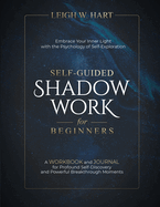 Self-Guided Shadow Work for Beginners: A WORKBOOK and JOURNAL for Profound Self-Discovery and Powerful Breakthrough Moments