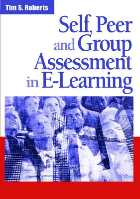 Self, Peer and Group Assessment in E-Learning - Roberts, Tim S (Editor)