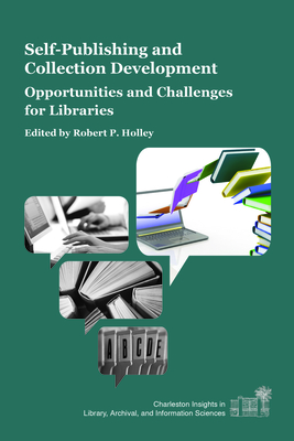 Self-Publishing and Collection Development: Opportunities and Challenges for Libraries - Holley, Robert P (Editor)