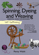 Self-Sufficiency: Spinning, Dyeing & Weaving: Essential Guide for Beginners
