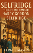 Selfridge: The Life and Times of Harry Gordon Selfridge