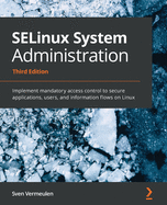SELinux System Administration, Third Edition: Implement mandatory access control to secure applications, users, and information flows on Linux