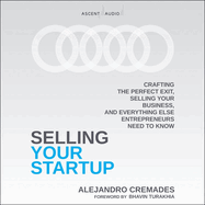 Selling Your Startup: Crafting the Perfect Exit, Selling Your Business, and Everything Else Entrepreneurs Need to Know