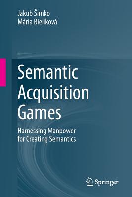 Semantic Acquisition Games: Harnessing Manpower for Creating Semantics - Simko, Jakub, and Bielikov�, M�ria