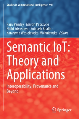 Semantic IoT: Theory and Applications: Interoperability, Provenance and Beyond - Pandey, Rajiv (Editor), and Paprzycki, Marcin (Editor), and Srivastava, Nidhi (Editor)