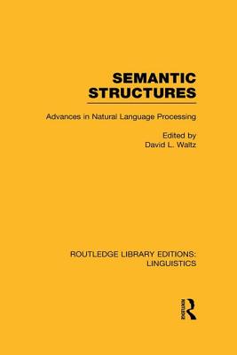 Semantic Structures (RLE Linguistics B: Grammar): Advances in Natural Language Processing - Waltz, David L. (Editor)