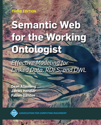 Semantic Web for the Working Ontologist: Effective Modeling for Linked Data, RDFS, and OWL - Hendler, James, and Gandon, Fabien, and Allemang, Dean