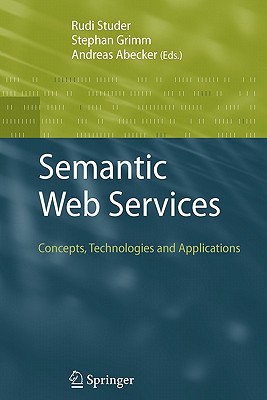 Semantic Web Services: Concepts, Technologies, and Applications - Studer, Rudi (Editor), and Grimm, Stephan (Editor), and Abecker, Andreas (Editor)