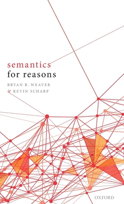 Semantics for Reasons - Weaver, Bryan R., and Scharp, Kevin