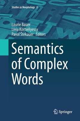 Semantics of Complex Words - Bauer, Laurie (Editor), and K�rtv�lyessy, L�via (Editor), and Stekauer, Pavol (Editor)