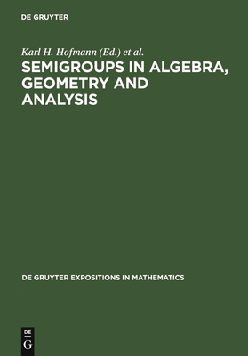 Semigroups in Algebra, Geometry and Analysis - Hofmann, Karl H (Editor), and Lawson, Jimmie D (Editor), and Vinberg, Ernest B (Editor)