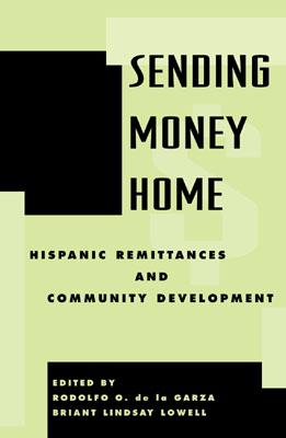 Sending Money Home: Hispanic Remittances and Community Development - Alarc�n, Rafael (Contributions by), and Desipio, Louis (Contributions by), and Meyers, Deborah Waller (Contributions by)