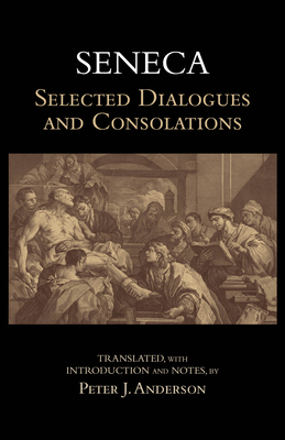Seneca: Selected Dialogues and Consolations - Seneca, and Anderson, Peter J (Translated by)