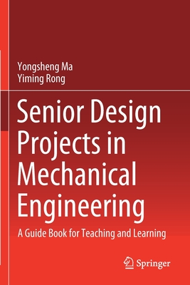 Senior Design Projects in Mechanical Engineering: A Guide Book for Teaching and Learning - Ma, Yongsheng, and Rong, Yiming