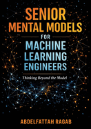 Senior Machine Learning Mental Models: How Experienced Engineers Think, Make Tradeoffs, and Design Real-World ML Systems