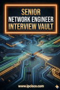Senior Network Engineer Interview Vault: Real Technical Interview Questions & Answers for Senior-Level & CCNP/CCIE Candidates