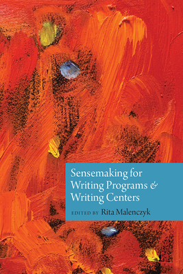 Sensemaking for Writing Programs and Writing Centers - Malenczyk, Rita (Editor)