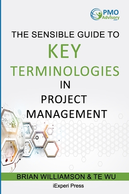 Sensible Guide to Key Terminologies in Project Management: Featuring the 500 Most Commonly Used Words - Wu, Te, and Williamson, Brian
