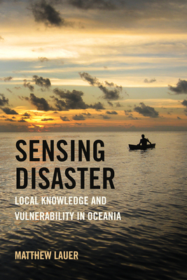 Sensing Disaster: Local Knowledge and Vulnerability in Oceania - Lauer, Matthew